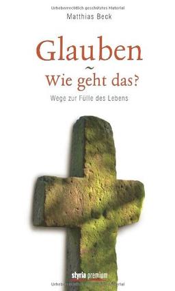 Glauben - Wie geht das? Wege zur Fülle des Lebens