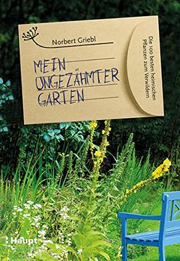 Mein ungezähmter Garten: Die 100 besten heimischen Pflanzen zum Verwildern