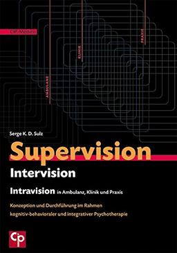 Supervision, Intervision und Intravision in Ambulanz, Klinik und Praxis: Konzeption und Durchführung im Rahmen kognitiv-behavioraler und integrativer Psychotherapie