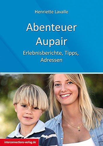 Abenteuer Au-Pair - Europa, USA, Kanada, Australien, Neuseeland, Südafrika, Lateinamerika: Erlebnisberichte, Tipps, Adressen (Jobs, Praktika, Studium)