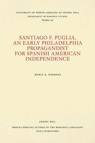 Santiago F. Puglia, An Early Philadelphia Propagandist for Spanish American Independence (North Carolina Studies in the Romance Languages and Literatures)