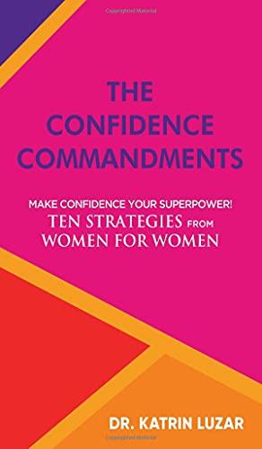 The Confidence Commandments: Make confidence your superpower! Ten strategies from women for women.