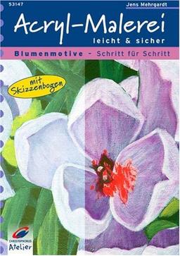 Acryl-Malerei leicht und sicher. Blumenmotive