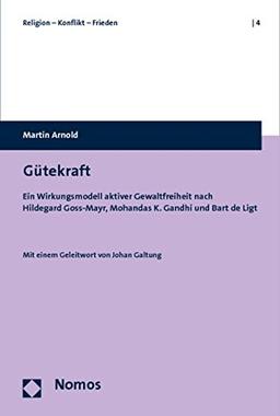 Gütekraft: Ein Wirkungsmodell aktiver Gewaltfreiheit nach Hildegard Goss-Mayr, Mohandas K. Gandhi und Bart de Ligt