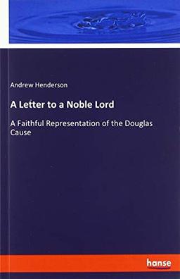 A Letter to a Noble Lord: A Faithful Representation of the Douglas Cause