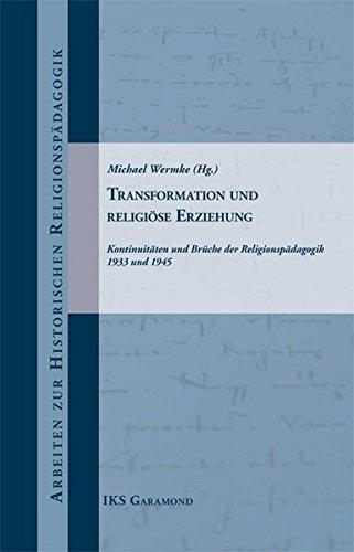 Transformation und religiöse Erziehung: Kontinuitäten und Brüche der Religionspädagogik 1933 und 1945 (Arbeiten zur historischen Religionspädagogik)