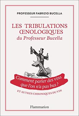 Les tribulations oenologiques du professeur Bucella : comment parler des vins que l'on n'a pas bus ? : et autres chroniques du vin