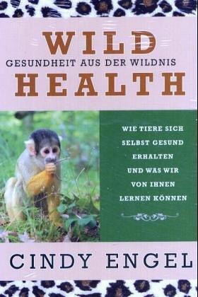 Wild Health: Gesundheit aus der Wildnis. Wie Tiere sich selbst gesund erhalten und was wir von ihnen lernen können