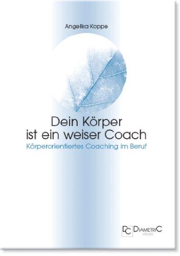 Dein Körper ist ein weiser Coach: Körperorientiertes Coaching im Beruf