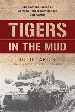 Tigers in the Mud: The Combat Career of German Panzer Commander Otto Carius