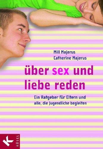 Über Sex und Liebe reden: Ein Ratgeber für Eltern und alle, die Jugendliche begleiten