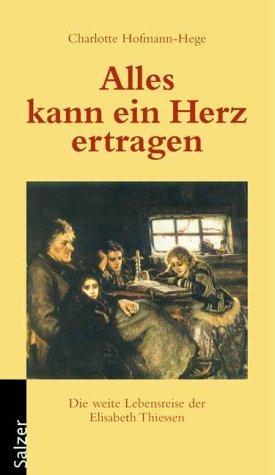 Alles kann ein Herz ertragen. Die weite Lebensreise der Elisabeth Thiessen