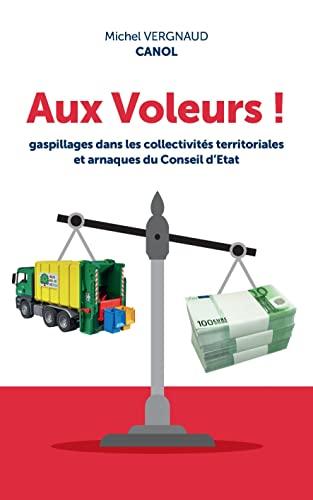 Aux voleurs !: Gaspillages dans les collectivités territoriales et arnaques du Conseil d'Etat