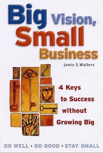 Big Vision, Small Business: 4 Keys to Success without Growing Big