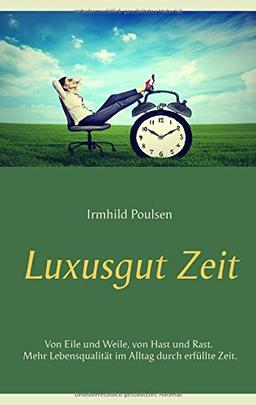 Luxusgut Zeit: Von Eile und Weile, von Hast und Rast. Mehr Lebensqualität im Alltag durch erfüllte Zeit.