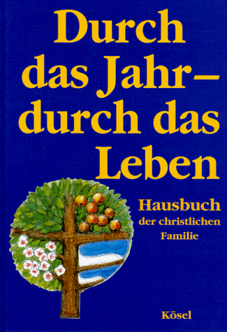 Durch das Jahr, durch das Leben. Hausbuch der christlichen Familie