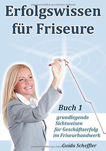 Erfolgswissen für Friseure Buch 1: grundlegende Sichtweisen für Geschäftserfolg im Friseurhandwerk: grundlegende Sichtweisen fr Geschftserfolg im Friseurhandwerk