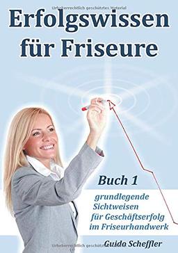 Erfolgswissen für Friseure Buch 1: grundlegende Sichtweisen für Geschäftserfolg im Friseurhandwerk: grundlegende Sichtweisen fr Geschftserfolg im Friseurhandwerk