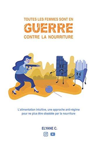 Toutes les femmes sont en guerre contre la nourriture: L'alimentation intuitive, une approche anti-régime pour ne plus être obsédée par la nourriture