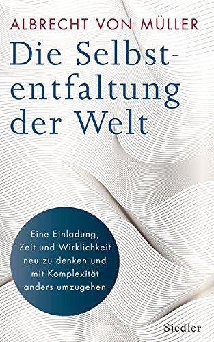 Die Selbstentfaltung der Welt: Eine Einladung, Zeit und Wirklichkeit neu zu denken und mit Komplexität anders umzugehen