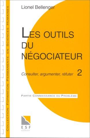 Les outils du négociateur : 2, consulter, argumenter, réfuter : connaissance du problème, applications pratiques