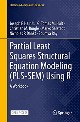 Partial Least Squares Structural Equation Modeling (PLS-SEM) Using R: A Workbook (Classroom Companion: Business)