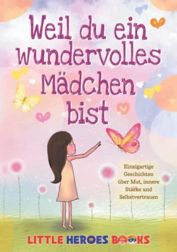 Weil du ein wundervolles Mädchen bist: Einzigartige Geschichten über Mut, innere Stärke und Selbstvertrauen