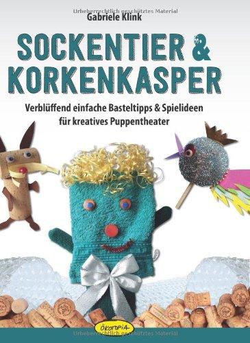 Sockentier & Korkenkasper: Verblüffend einfache Basteltipps & Spielideen für kreatives Puppentheater