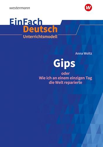 EinFach Deutsch Unterrichtsmodelle: Anna Woltz: Gips oder Wie ich an einem einzigen Tag die Welt reparierte. Klassen 5 - 7