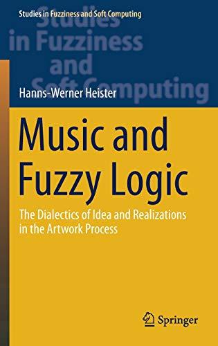 Music and Fuzzy Logic: The Dialectics of Idea and Realizations in the Artwork Process (Studies in Fuzziness and Soft Computing, 406, Band 406)