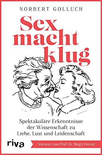 Sex macht klug: Spektakuläre Erkenntnisse der Wissenschaft zu Liebe, Lust und Leidenschaft