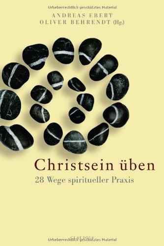 Christsein üben: 28 Wege spiritueller Praxis