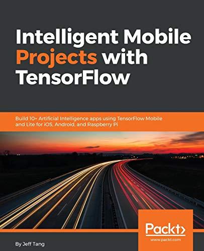 Intelligent Mobile Projects with TensorFlow: Build 10+ Artificial Intelligence apps using TensorFlow Mobile and Lite for iOS, Android, and Raspberry Pi (English Edition)