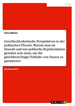 Geschlechterkritische Perspektiven in der politischen Theorie. Warum man sie braucht und wie politische Repräsentation gestaltet sein muss, um die gleichberechtigte Teilhabe von Frauen zu garantieren