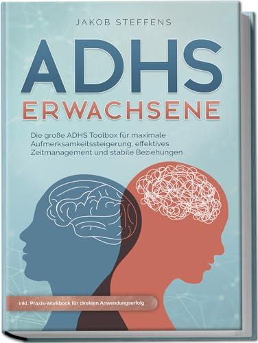 ADHS Erwachsene: Die große ADHS Toolbox für maximale Aufmerksamkeitssteigerung, effektives Zeitmanagement und stabile Beziehungen - inkl. Praxis-Workbook für direkten Anwendungserfolg