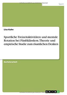 Sportliche Freizeitaktivitäten und mentale Rotation bei Fünftklässlern. Theorie und empirische Studie zum räumlichen Denken