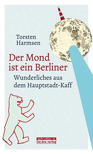 Der Mond ist ein Berliner: Wunderliches aus dem Hauptstadt-Kaff