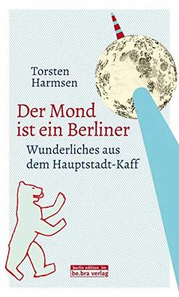 Der Mond ist ein Berliner: Wunderliches aus dem Hauptstadt-Kaff