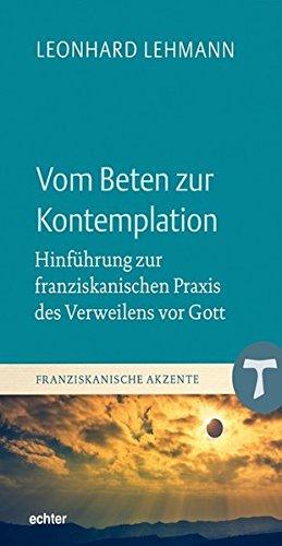 Vom Beten zur Kontemplation: Hinführung zur franziskanischen Praxis des Verweilens vor Gott (Franziskanische Akzente, Bd. 18)