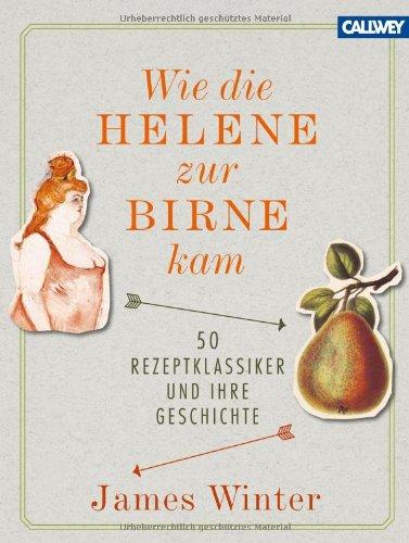 Wie die Helene zur Birne kam: 50 Rezeptklassiker und ihre Geschichte