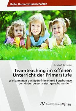 Teamteaching im offenen Unterricht der Primarstufe: Wie kann man den Bedürfnissen und Begabungen der Kinder personalisiert gerecht werden?