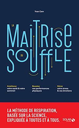 La maîtrise du souffle : améliorez votre santé & votre sommeil, boostez vos performances physiques, gérez votre stress & vos émotions