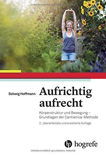 Aufrichtig aufrecht: Körperstruktur und Bewegung - Grundlagen der Cantienica-Methode