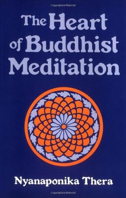 The Heart of Buddhist Meditation (Satipatthana): A Handbook of Mental Training Based on the Buddha's Way of Mindfulness, with an Anthology of Relevant