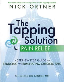 The Tapping Solution for Pain Relief: A Step-By-Step Guide to Reducing and Eliminating Chronic Pain