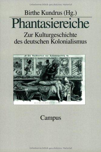 Phantasiereiche: Zur Kulturgeschichte des deutschen Kolonialismus