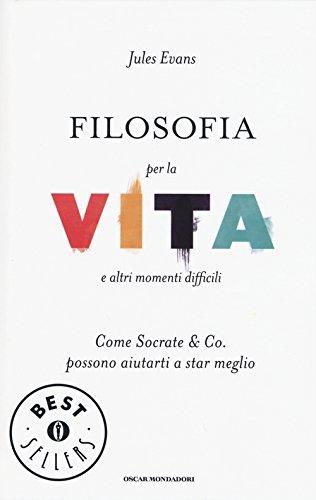 Filosofia per la vita e altri momenti difficili. Come Socrate & Co. possono aiutarti a stare meglio