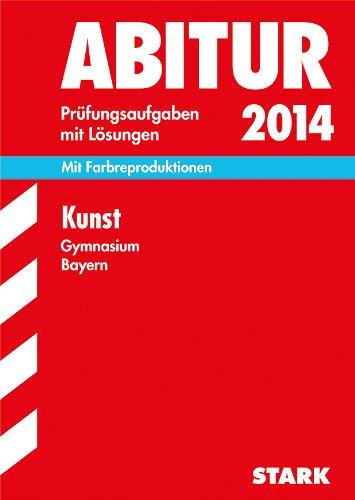 Abitur-Prüfungsaufgaben Gymnasium Bayern. Mit Lösungen / Kunst 2014: Mit Farbreproduktion. Mit den Original-Prüfungsaufgaben 2011-2013