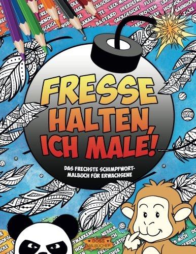 FRESSE HALTEN, ICH MALE!: Das frechste Schimpfwort-Malbuch für Erwachsene