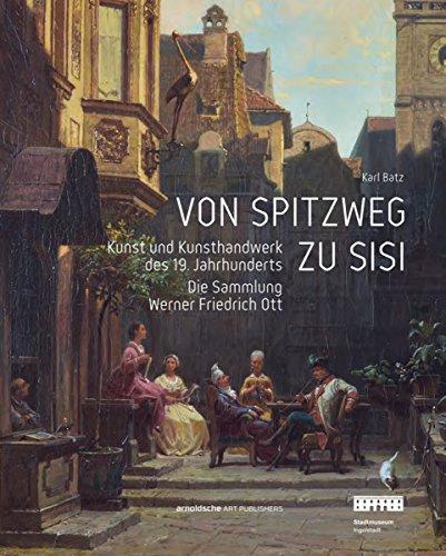 Von Spitzweg zu Sisi: Kunst und Kunsthandwerk des 19. Jahrhunderts. Die Sammlung Werner Friedrich Ott